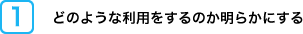 どのような利用をするのか明らかにする