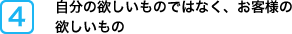 自分の欲しいものではなく、お客様の欲しいもの