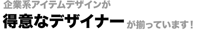 企業系アイテムデザインが得意なデザイナーが揃っています!