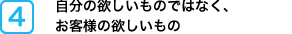 自分の欲しいものではなく、お客様の欲しいもの