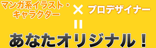マンガ系イラスト・キャラクター×プロデザイナー＝あなたオリジナル！