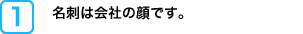 名刺は会社の顔です。