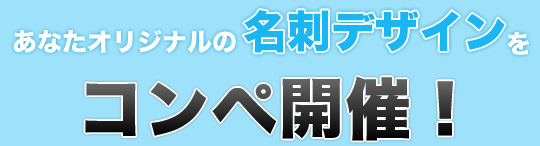 あなたオリジナルの名刺デザインをコンペ開催！