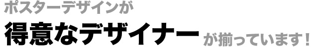 ポスターデザインが得意なデザイナーが揃っています!